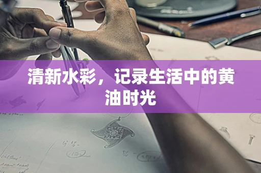清新水彩，记录生活中的黄油时光