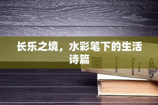 长乐之境，水彩笔下的生活诗篇
