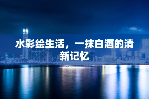 水彩绘生活，一抹白酒的清新记忆
