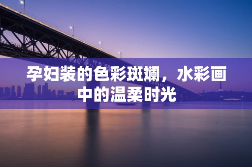 孕妇装的色彩斑斓，水彩画中的温柔时光