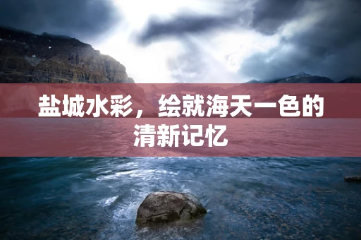 盐城水彩，绘就海天一色的清新记忆