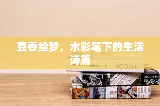 豆香绘梦，水彩笔下的生活诗篇