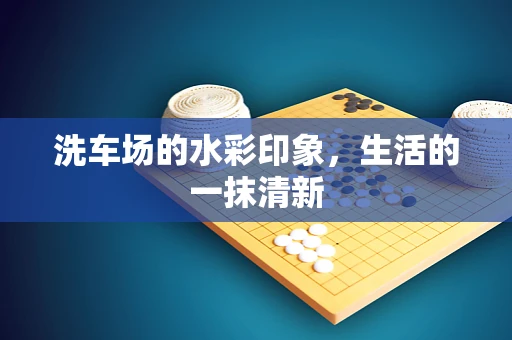 洗车场的水彩印象，生活的一抹清新