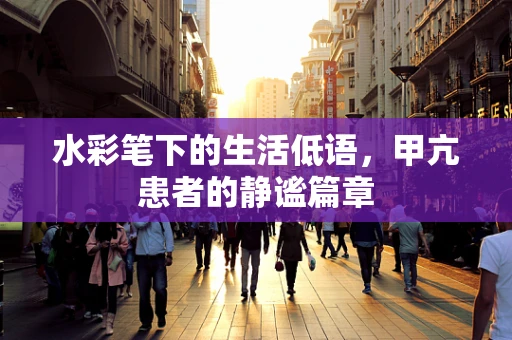 水彩笔下的生活低语，甲亢患者的静谧篇章