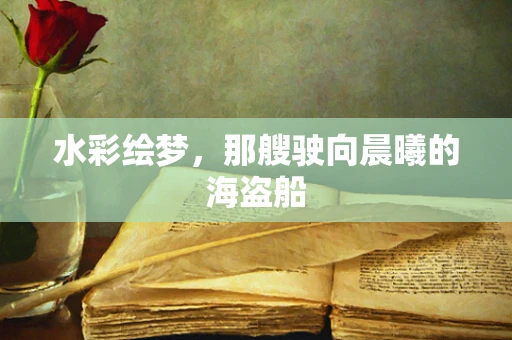 水彩绘梦，那艘驶向晨曦的海盗船