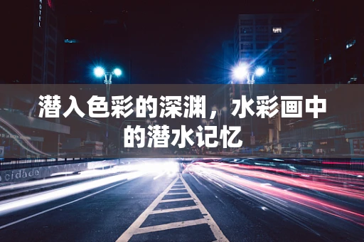 潜入色彩的深渊，水彩画中的潜水记忆