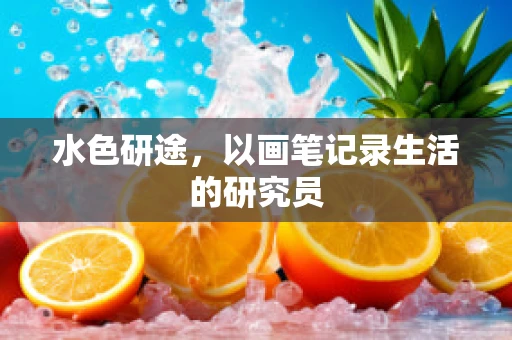 水色研途，以画笔记录生活的研究员
