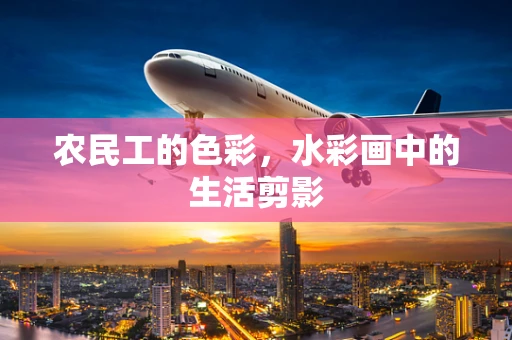 农民工的色彩，水彩画中的生活剪影