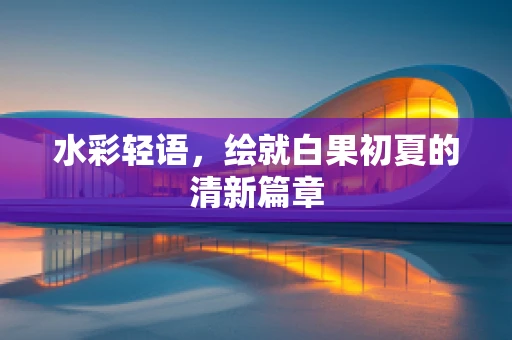 水彩轻语，绘就白果初夏的清新篇章