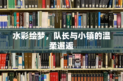 水彩绘梦，队长与小镇的温柔邂逅