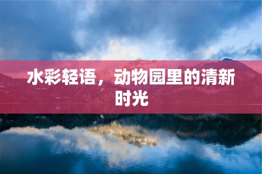 水彩轻语，动物园里的清新时光