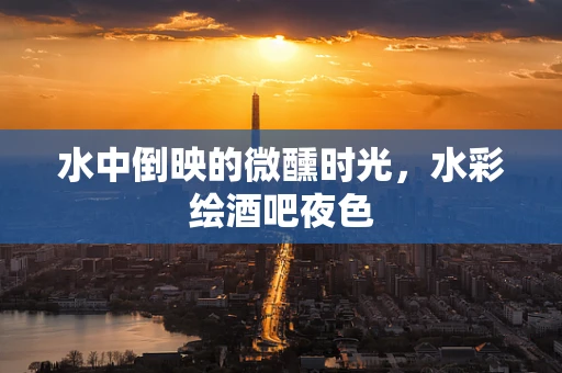 水中倒映的微醺时光，水彩绘酒吧夜色
