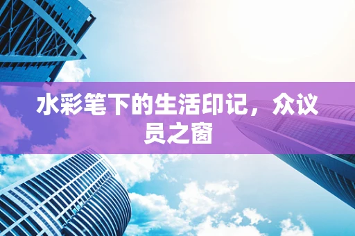 水彩笔下的生活印记，众议员之窗