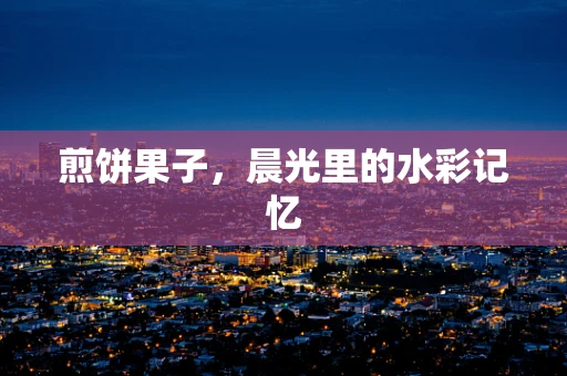 煎饼果子，晨光里的水彩记忆