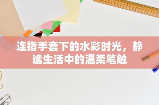 连指手套下的水彩时光，静谧生活中的温柔笔触