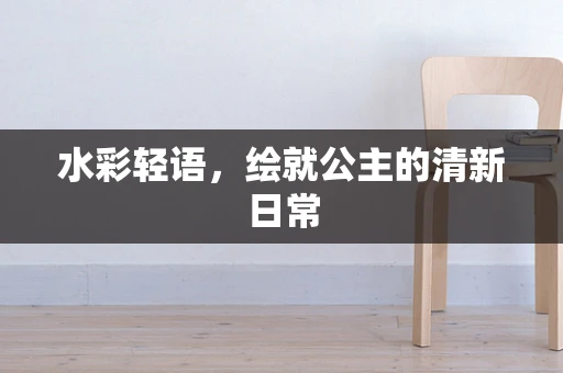 水彩轻语，绘就公主的清新日常