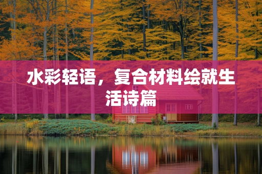 水彩轻语，复合材料绘就生活诗篇