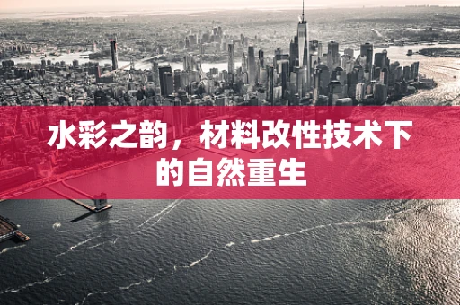 水彩之韵，材料改性技术下的自然重生