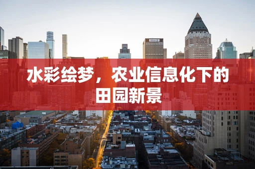 水彩绘梦，农业信息化下的田园新景