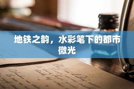 地铁之韵，水彩笔下的都市微光