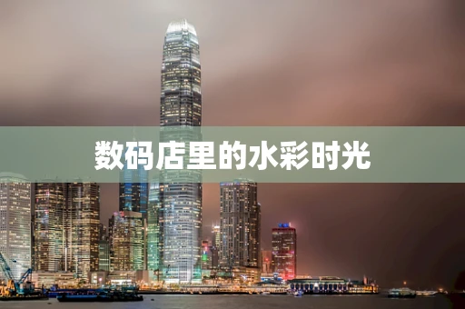 数码店里的水彩时光