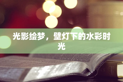 光影绘梦，壁灯下的水彩时光