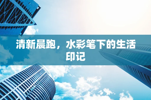 清新晨跑，水彩笔下的生活印记
