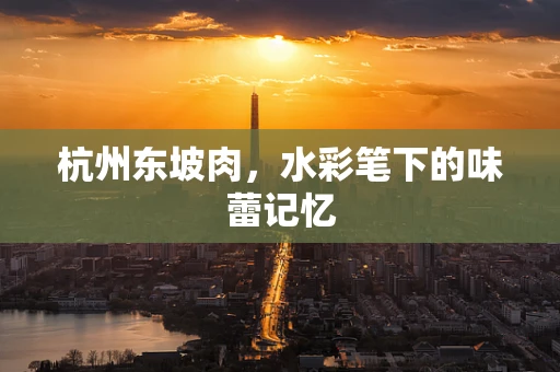 杭州东坡肉，水彩笔下的味蕾记忆