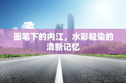 画笔下的内江，水彩轻染的清新记忆