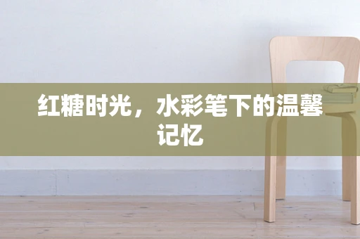 红糖时光，水彩笔下的温馨记忆