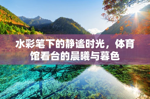 水彩笔下的静谧时光，体育馆看台的晨曦与暮色