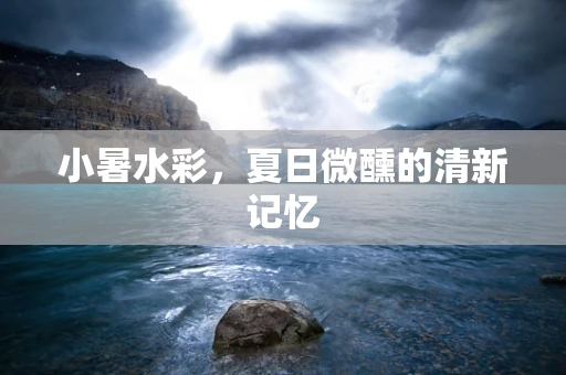 小暑水彩，夏日微醺的清新记忆