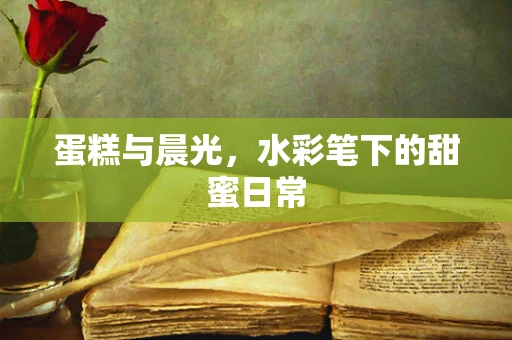 蛋糕与晨光，水彩笔下的甜蜜日常