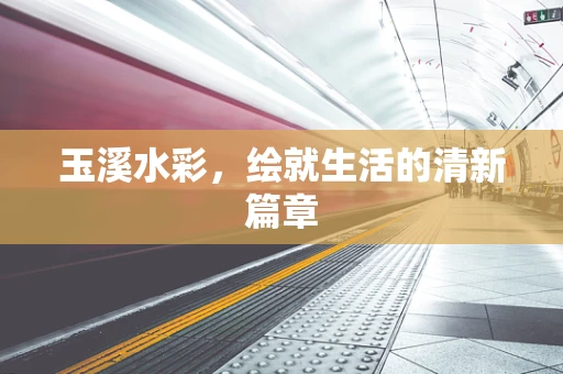 玉溪水彩，绘就生活的清新篇章