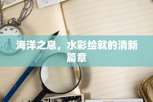海洋之息，水彩绘就的清新篇章