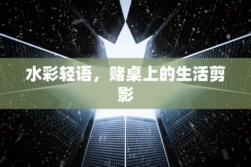 水彩轻语，赌桌上的生活剪影