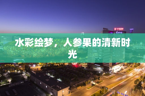 水彩绘梦，人参果的清新时光