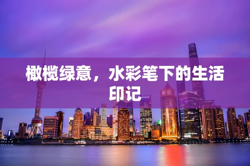 橄榄绿意，水彩笔下的生活印记