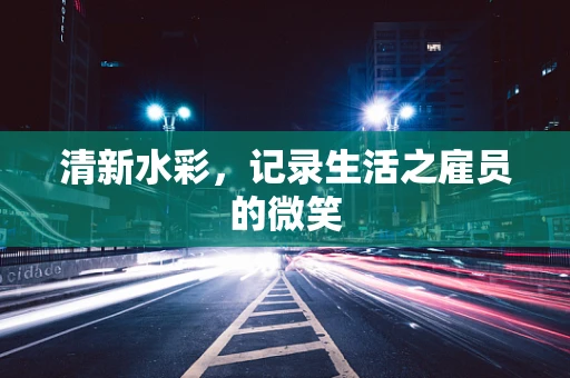 清新水彩，记录生活之雇员的微笑