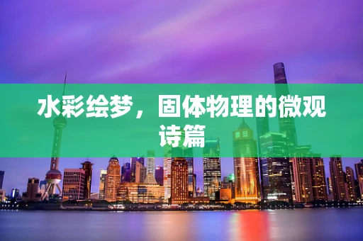 水彩绘梦，固体物理的微观诗篇