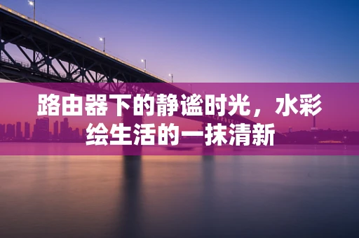 路由器下的静谧时光，水彩绘生活的一抹清新