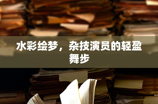 水彩绘梦，杂技演员的轻盈舞步