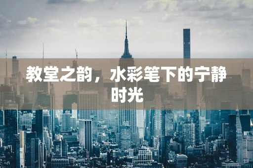 教堂之韵，水彩笔下的宁静时光