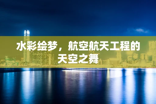 水彩绘梦，航空航天工程的天空之舞