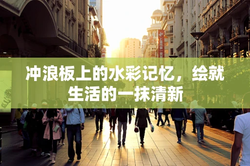 冲浪板上的水彩记忆，绘就生活的一抹清新