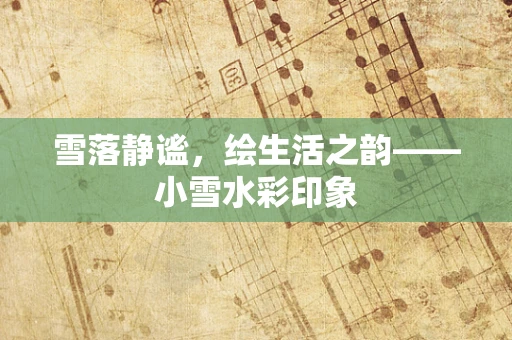雪落静谧，绘生活之韵——小雪水彩印象