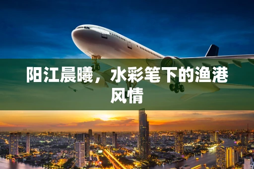 阳江晨曦，水彩笔下的渔港风情