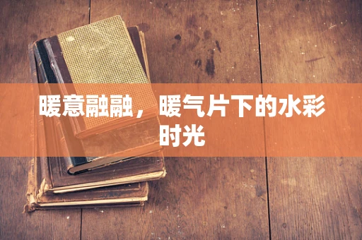 暖意融融，暖气片下的水彩时光