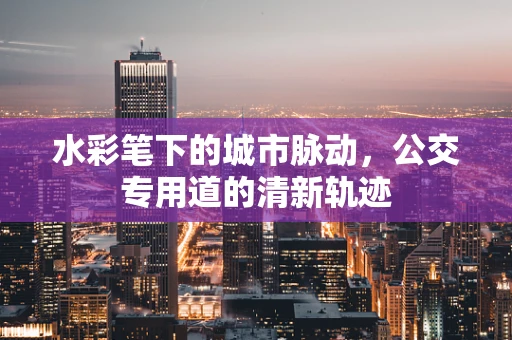 水彩笔下的城市脉动，公交专用道的清新轨迹