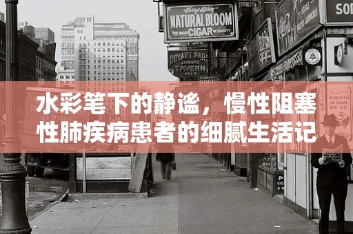 水彩笔下的静谧，慢性阻塞性肺疾病患者的细腻生活记录